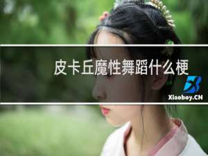 皮卡丘魔性舞蹈什么梗