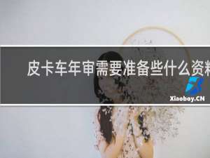 皮卡车年审需要准备些什么资料