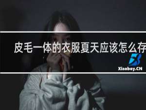 皮毛一体的衣服夏天应该怎么存放