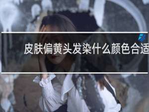 皮肤偏黄头发染什么颜色合适