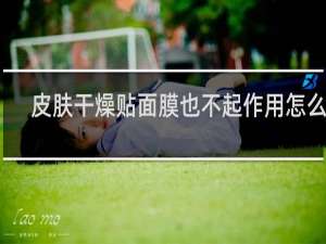 皮肤干燥贴面膜也不起作用怎么办