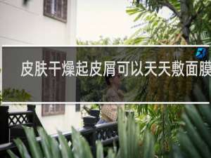 皮肤干燥起皮屑可以天天敷面膜吗