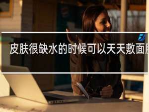 皮肤很缺水的时候可以天天敷面膜吗