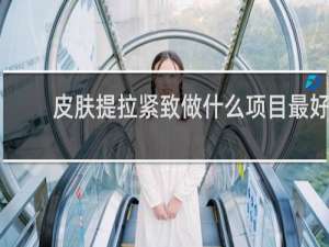 皮肤提拉紧致做什么项目最好