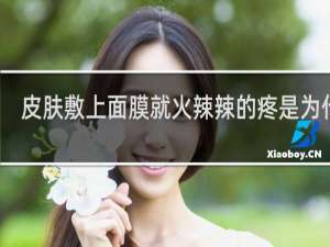 皮肤敷上面膜就火辣辣的疼是为什么