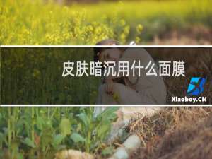 皮肤暗沉用什么面膜