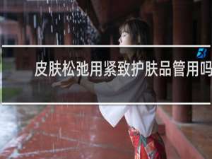 皮肤松弛用紧致护肤品管用吗