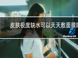 皮肤极度缺水可以天天敷面膜吗