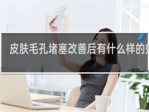 皮肤毛孔堵塞改善后有什么样的效果