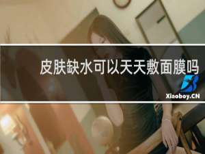 皮肤缺水可以天天敷面膜吗