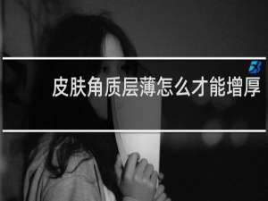 皮肤角质层薄怎么才能增厚