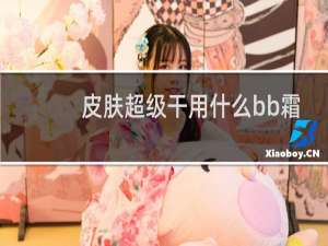 皮肤超级干用什么bb霜