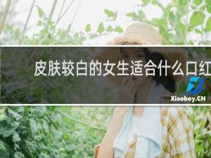 皮肤较白的女生适合什么口红