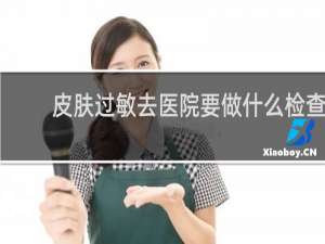 皮肤过敏去医院要做什么检查