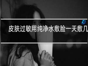 皮肤过敏用纯净水敷脸一天敷几次