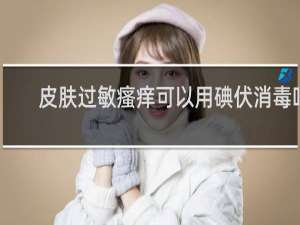 皮肤过敏瘙痒可以用碘伏消毒吗