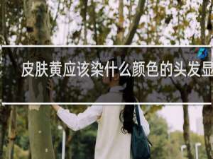皮肤黄应该染什么颜色的头发显白