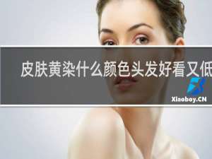 皮肤黄染什么颜色头发好看又低调