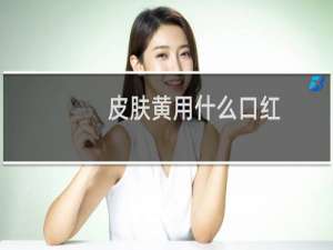 皮肤黄用什么口红
