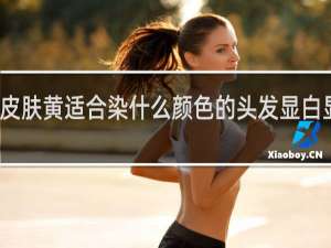 皮肤黄适合染什么颜色的头发显白显气质