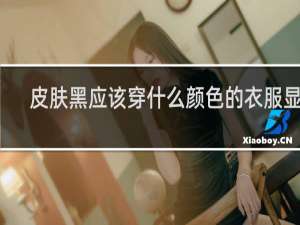皮肤黑应该穿什么颜色的衣服显白