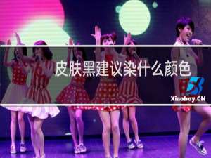 皮肤黑建议染什么颜色