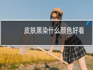 皮肤黑染什么颜色好看