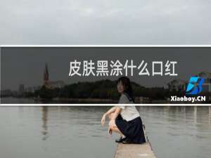 皮肤黑涂什么口红