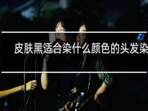 皮肤黑适合染什么颜色的头发染染
