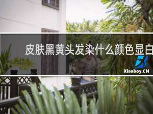 皮肤黑黄头发染什么颜色显白