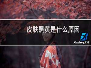 皮肤黑黄是什么原因
