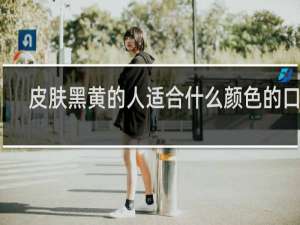 皮肤黑黄的人适合什么颜色的口红