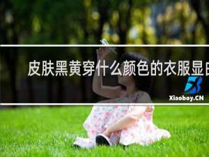 皮肤黑黄穿什么颜色的衣服显白