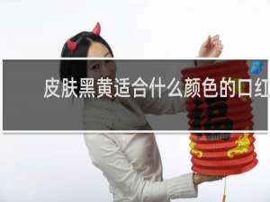 皮肤黑黄适合什么颜色的口红