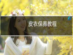 皮衣保养教程（皮衣保养）