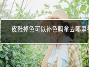 皮鞋掉色可以补色吗拿去哪里补