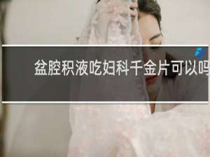 盆腔积液吃妇科千金片可以吗