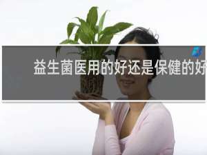 益生菌医用的好还是保健的好