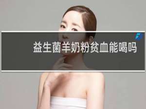 益生菌羊奶粉贫血能喝吗