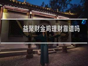 益聚财金鸡理财靠谱吗