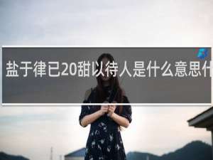 盐于律已 甜以待人是什么意思什么梗