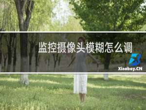 监控摄像头模糊怎么调