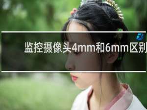 监控摄像头4mm和6mm区别
