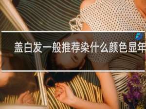 盖白发一般推荐染什么颜色显年轻