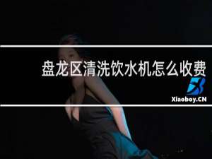 盘龙区清洗饮水机怎么收费
