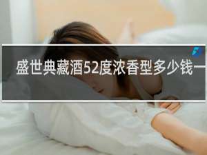 盛世典藏酒52度浓香型多少钱一瓶1.5升