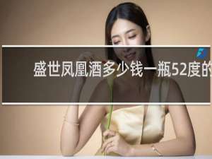盛世凤凰酒多少钱一瓶52度的