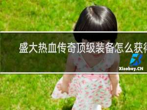 盛大热血传奇顶级装备怎么获得