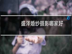盛泽婚纱摄影哪家好