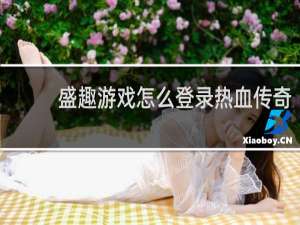 盛趣游戏怎么登录热血传奇